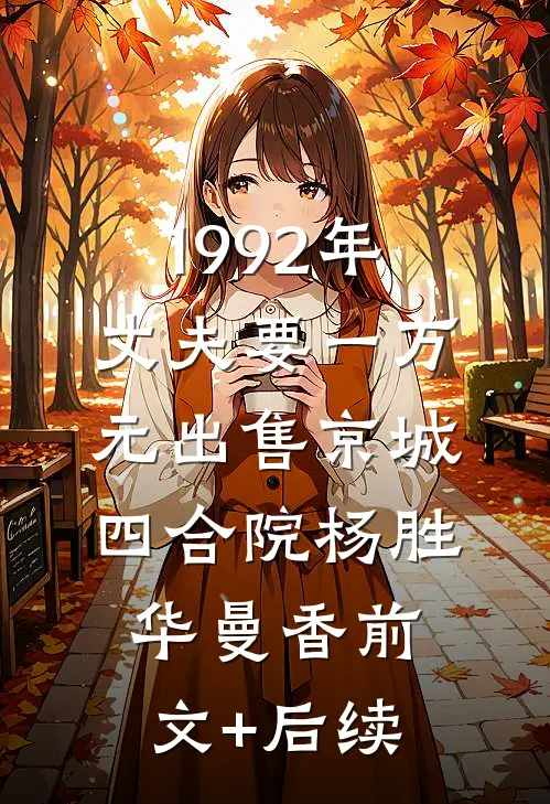 1992年，丈夫要一万元出售京城四合院杨胜华曼香前文+后续