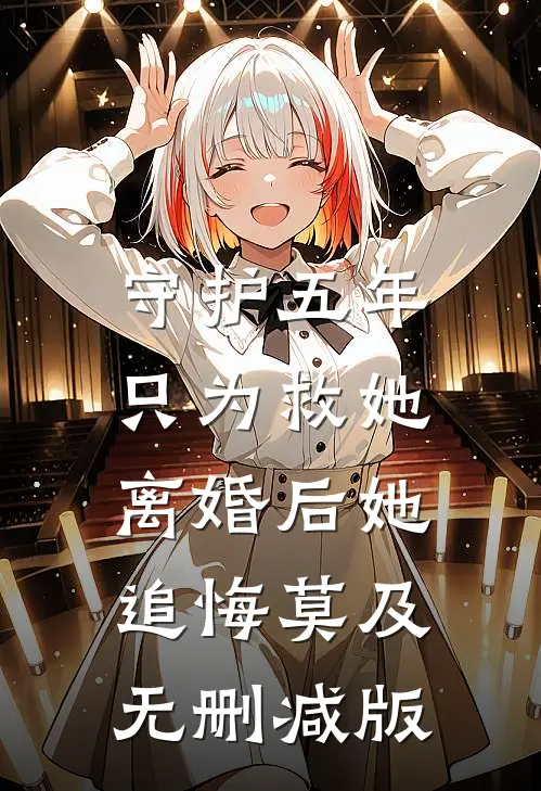 守护五年只为救她，离婚后她追悔莫及无删减版