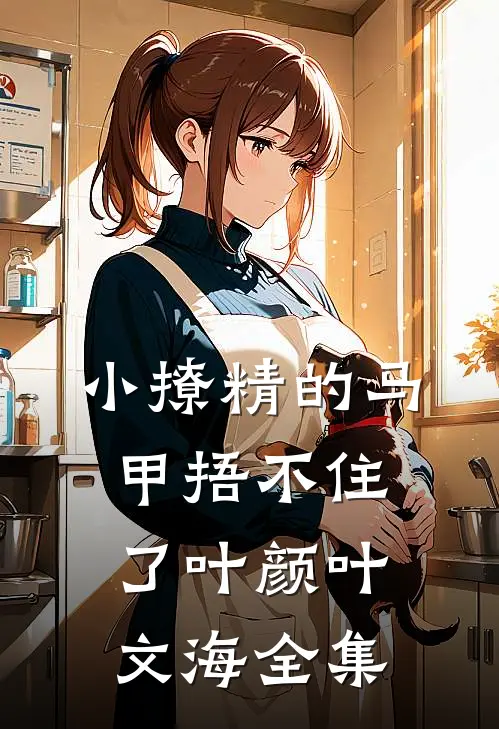 小撩精的马甲捂不住了叶颜叶文海 全集