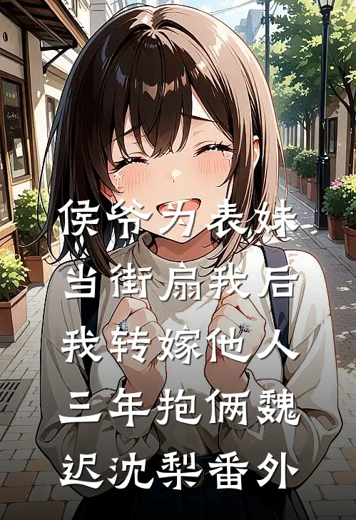 侯爷为表妹当街扇我后，我转嫁他人三年抱俩魏迟沈梨番外
