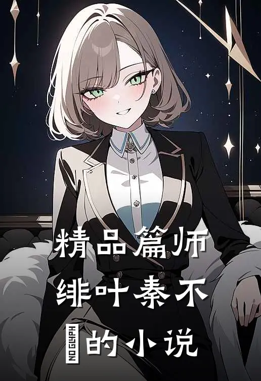 精品篇师绯叶秦不俍的小说