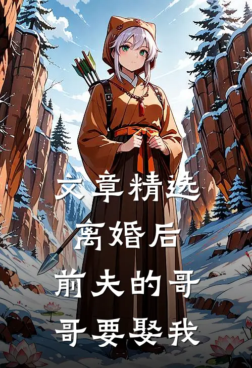 文章精选离婚后，前夫的哥哥要娶我
