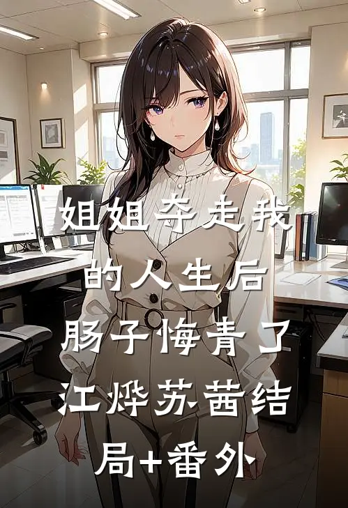 姐姐夺走我的人生后，肠子悔青了江烨苏茜结局+番外