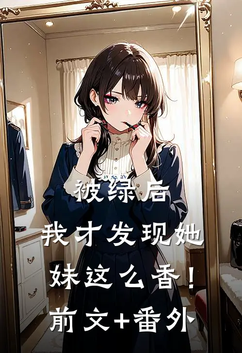 被绿后，我才发现她妹这么香！前文+番外