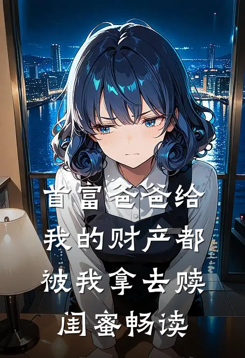 首富爸爸给我的财产都被我拿去赎闺蜜畅读