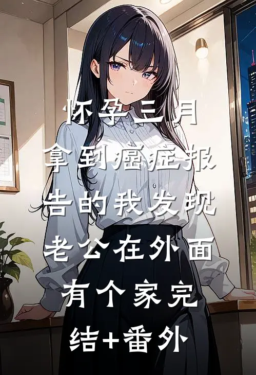 怀孕三月，拿到癌症报告的我发现老公在外面有个家完结+番外