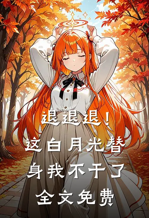 退退退！这白月光替身我不干了全文免费