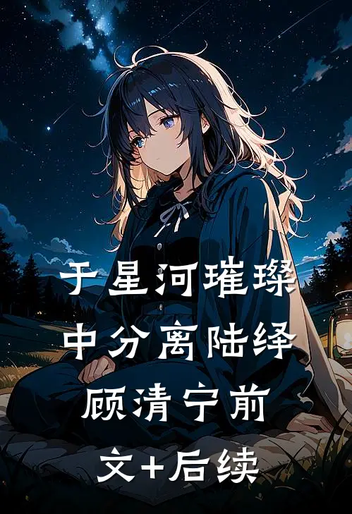 于星河璀璨中分离陆绎顾清宁前文+后续