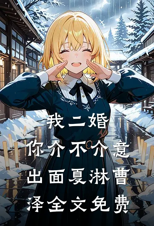 我二婚，你介不介意-出面夏淋曹泽全文免费