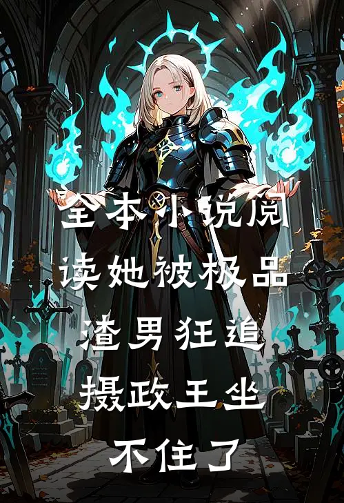 全本小说阅读她被极品渣男狂追，摄政王坐不住了