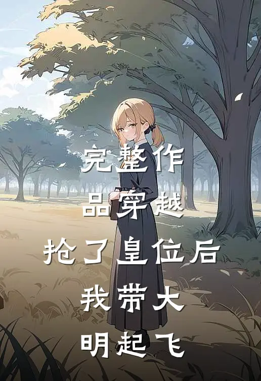 完整作品穿越：抢了皇位后，我带大明起飞