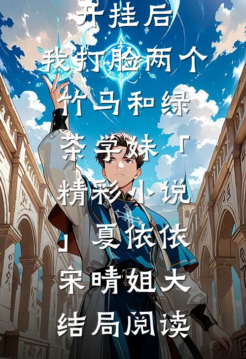 被诬蔑开挂后，我打脸两个竹马和绿茶学妹「精彩小说」夏依依宋晴姐大结局阅读