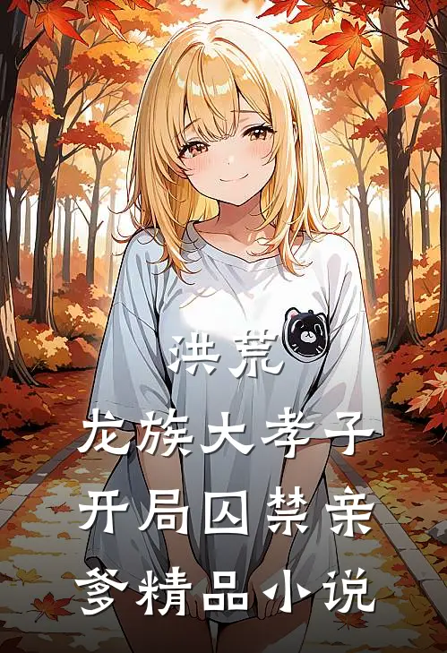 洪荒：龙族大孝子，开局囚禁亲爹精品小说
