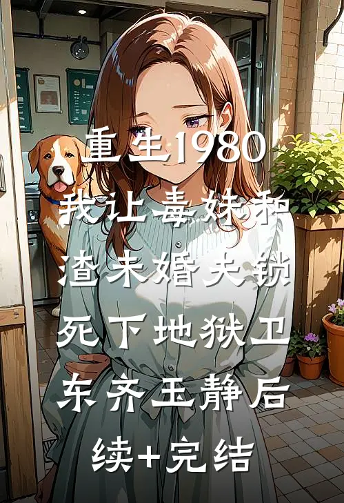 重生1980，我让毒妹和渣未婚夫锁死下地狱卫东齐玉静后续+完结
