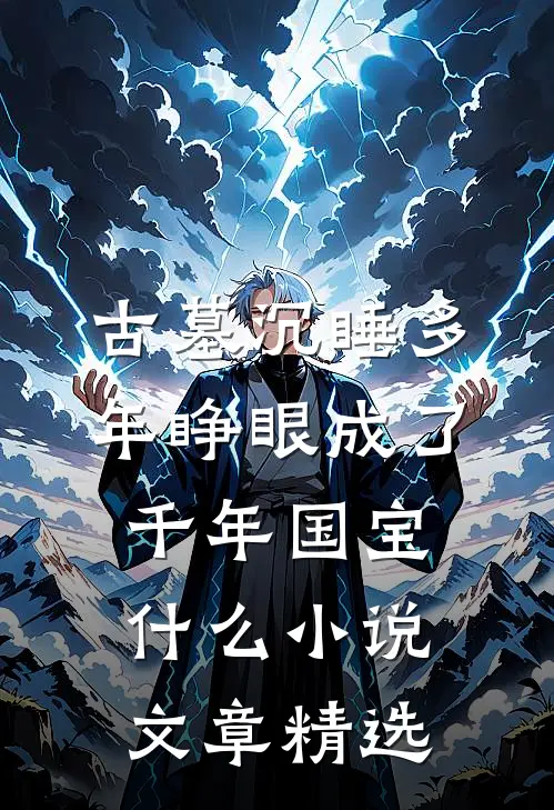 古墓沉睡多年睁眼成了千年国宝什么小说文章精选