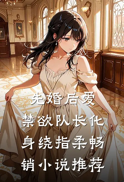 先婚后爱，禁欲队长化身绕指柔畅销小说推荐