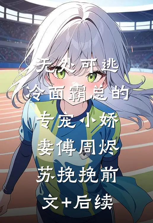 无处可逃：冷面霸总的专宠小娇妻傅周烬苏挽挽前文+后续