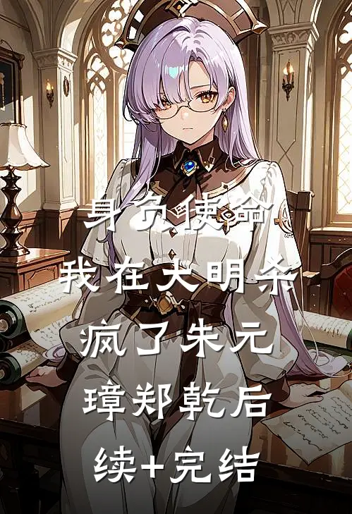 身负使命，我在大明杀疯了朱元璋郑乾后续+完结