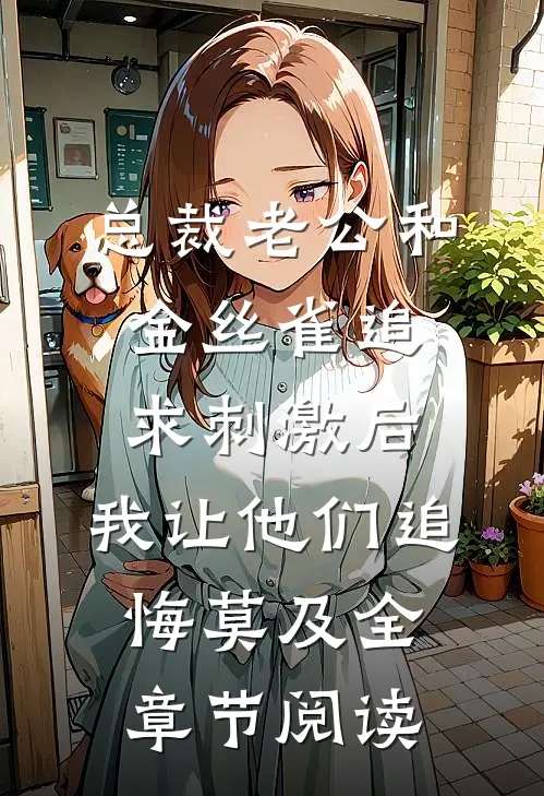 总裁老公和金丝雀追求刺激后，我让他们追悔莫及全章节阅读