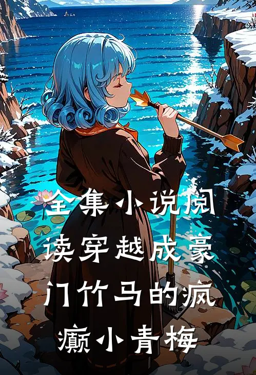 全集小说阅读穿越成豪门竹马的疯癫小青梅