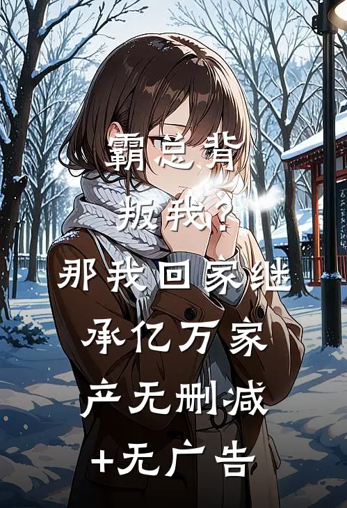 霸总背叛我？那我回家继承亿万家产无删减+无广告
