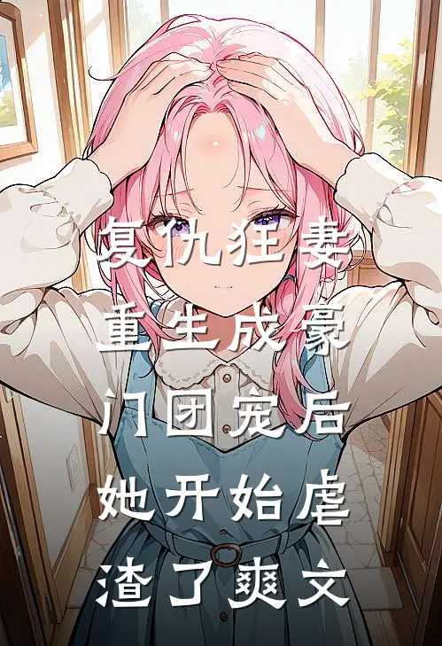 复仇狂妻：重生成豪门团宠后她开始虐渣了爽文