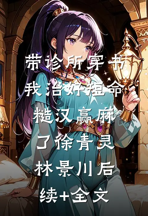 带诊所穿书：我治好短命糙汉赢麻了徐青灵林景川后续+全文