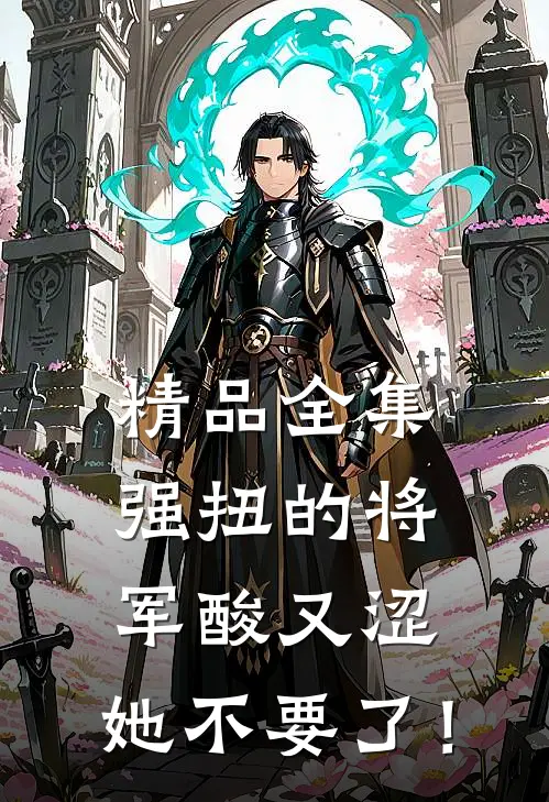 精品全集强扭的将军酸又涩，她不要了！