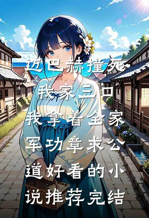 迈巴赫撞死我家三口，我拿着全家军功章求公道好看的小说推荐完结