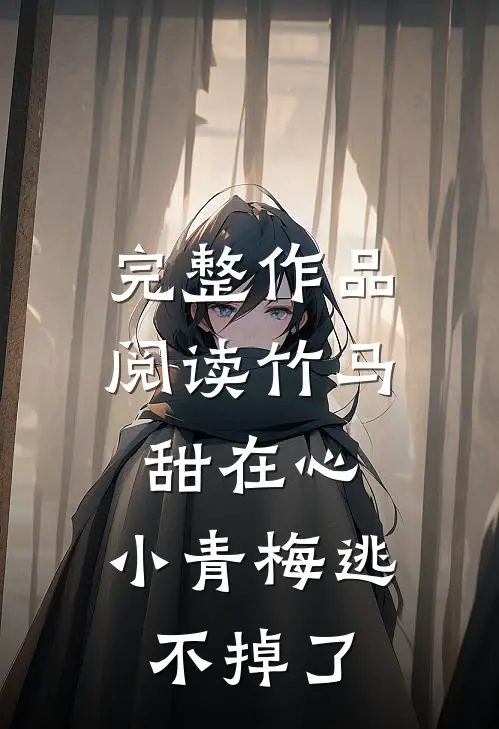 完整作品阅读竹马甜在心，小青梅逃不掉了