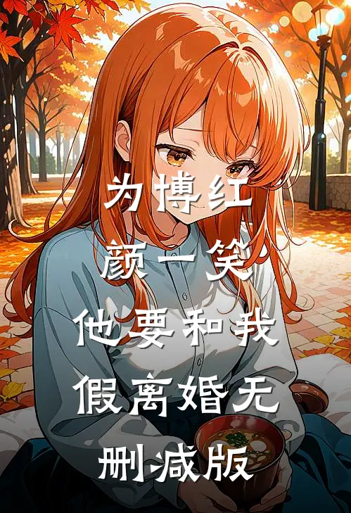 为博红颜一笑，他要和我假离婚无删减版