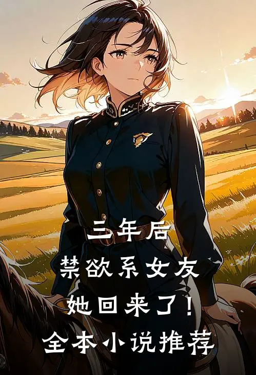 三年后，禁欲系女友她回来了！全本小说推荐