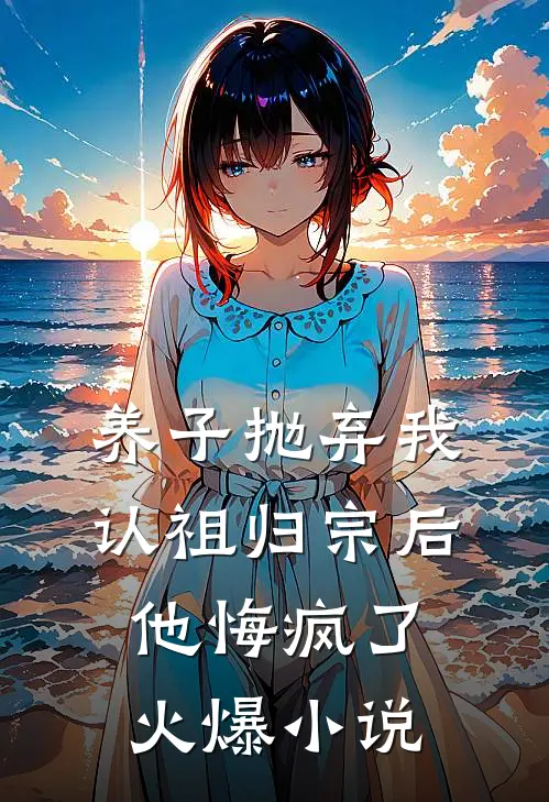 养子抛弃我认祖归宗后，他悔疯了火爆小说
