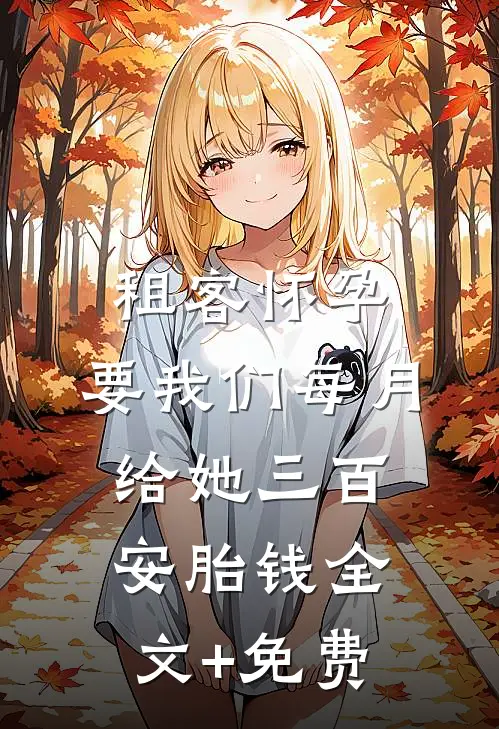 租客怀孕，要我们每月给她三百安胎钱全文+免费