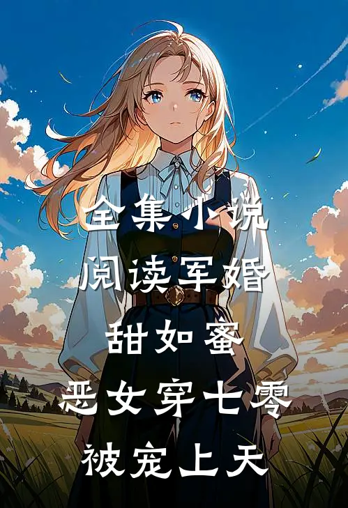 全集小说阅读军婚甜如蜜，恶女穿七零被宠上天