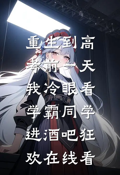 重生到高考前一天,我冷眼看学霸同学进酒吧狂欢在线看