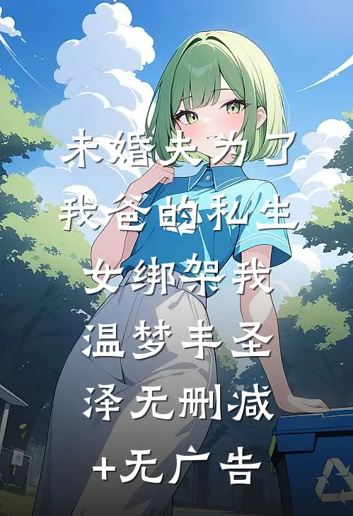 未婚夫为了我爸的私生女绑架我温梦丰圣泽无删减+无广告
