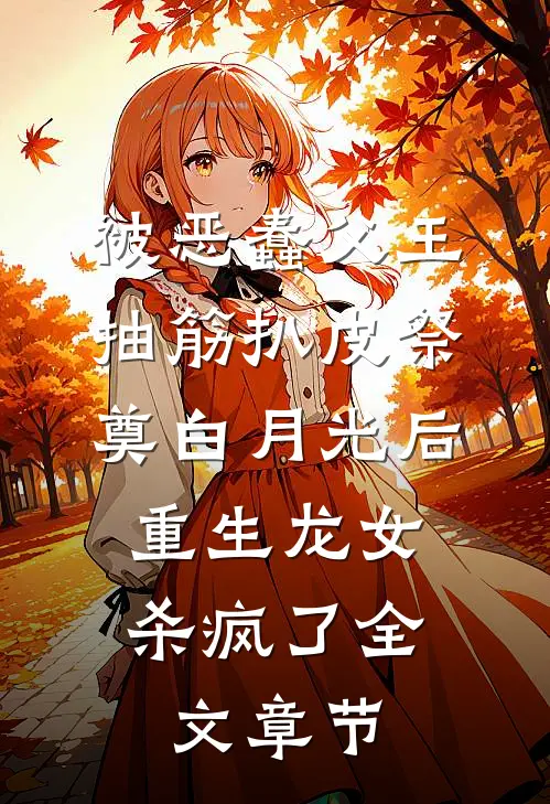 被恶蠢父王抽筋扒皮祭奠白月光后，重生龙女杀疯了全文章节