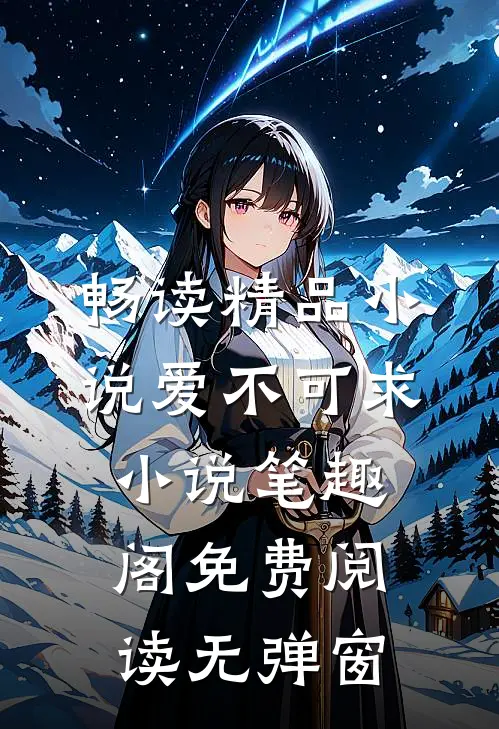 畅读精品小说爱不可求小说笔趣阁免费阅读无弹窗
