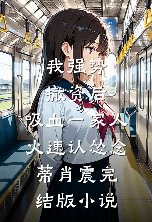 我强势撤资后，吸血一家人火速认怂念蒂肖震完结版小说