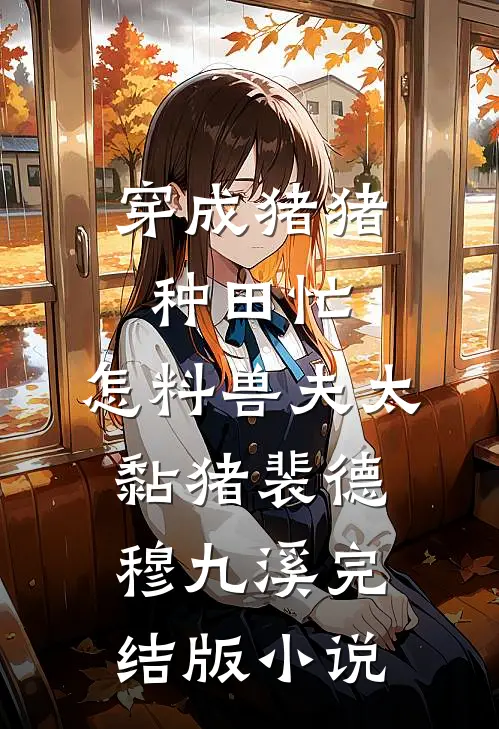 穿成猪猪种田忙，怎料兽夫太黏猪裴德穆九溪完结版小说