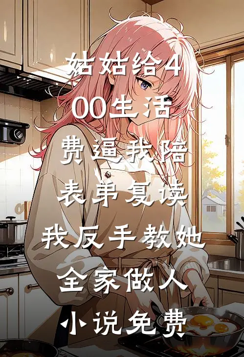 姑姑给400生活费逼我陪表弟复读，我反手教她全家做人小说免费