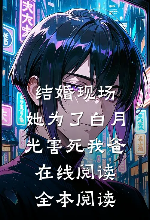 结婚现场，她为了白月光害死我爸在线阅读全本阅读