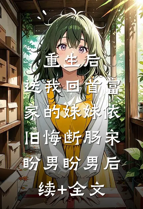 重生后，送我回首富家的妹妹依旧悔断肠宋盼男盼男后续+全文