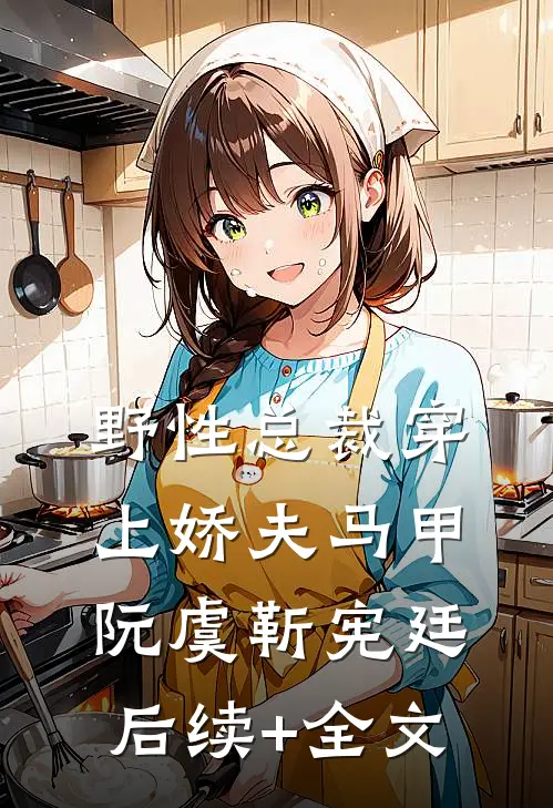 野性总裁穿上娇夫马甲阮虞靳宪廷后续+全文