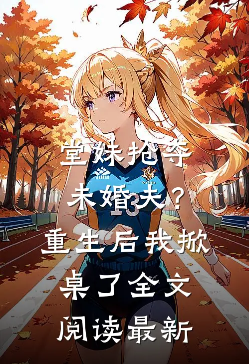 堂妹抢夺未婚夫？重生后我掀桌了全文阅读最新