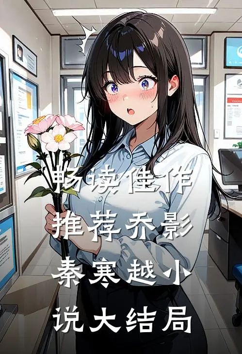 畅读佳作推荐乔影秦寒越小说大结局