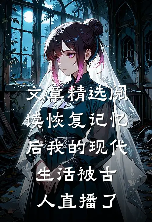 文章精选阅读恢复记忆后我的现代生活被古人直播了