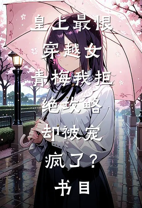 皇上最恨穿越女，青梅我拒绝攻略，却被宠疯了？书目