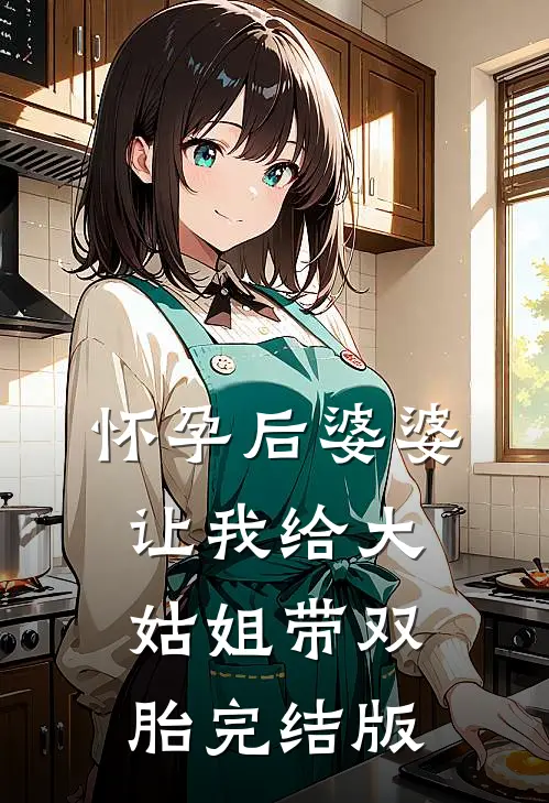 怀孕后婆婆让我给大姑姐带双胎完结版